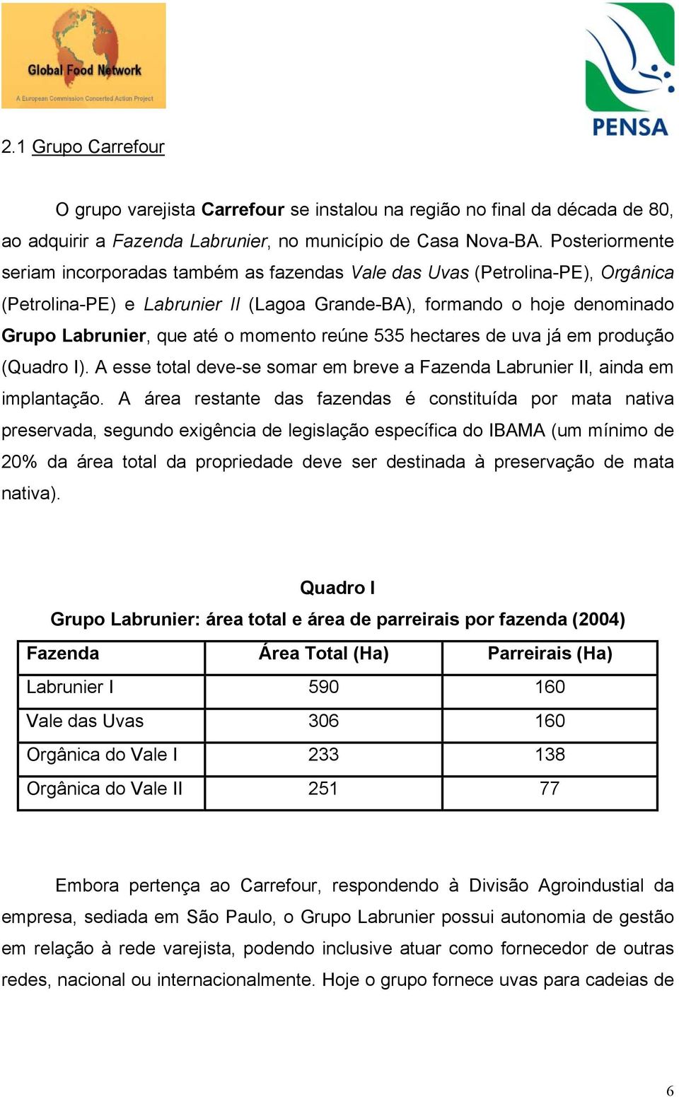 momento reúne 535 hectares de uva já em produção (Quadro I). A esse total deve-se somar em breve a Fazenda Labrunier II, ainda em implantação.