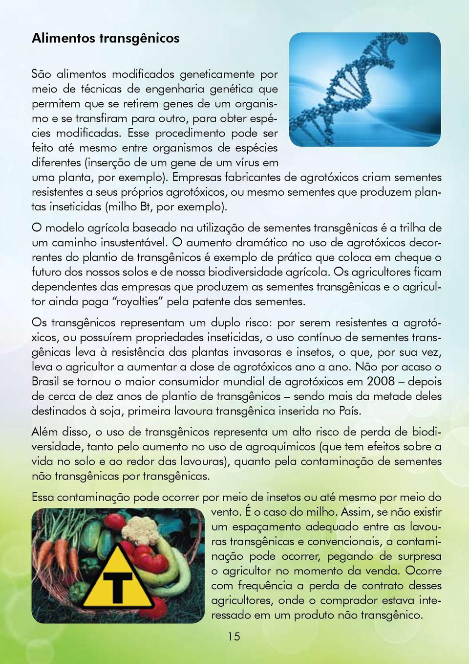 Empresas fabricantes de agrotóxicos criam sementes resistentes a seus próprios agrotóxicos, ou mesmo sementes que produzem plantas inseticidas (milho Bt, por exemplo).