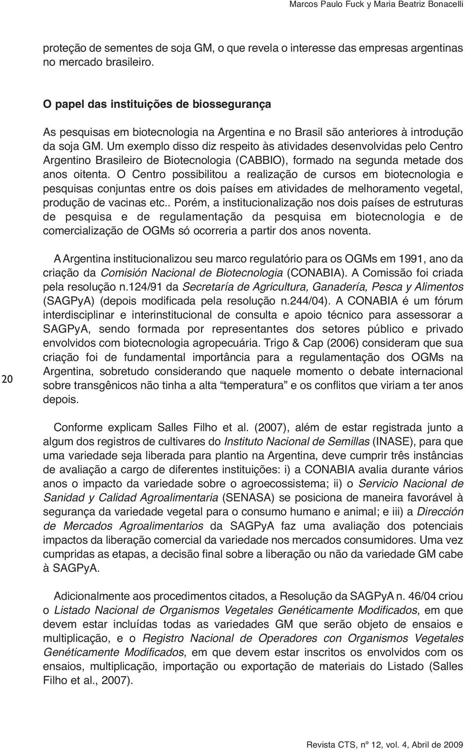 Um exemplo disso diz respeito às atividades desenvolvidas pelo Centro Argentino Brasileiro de Biotecnologia (CABBIO), formado na segunda metade dos anos oitenta.