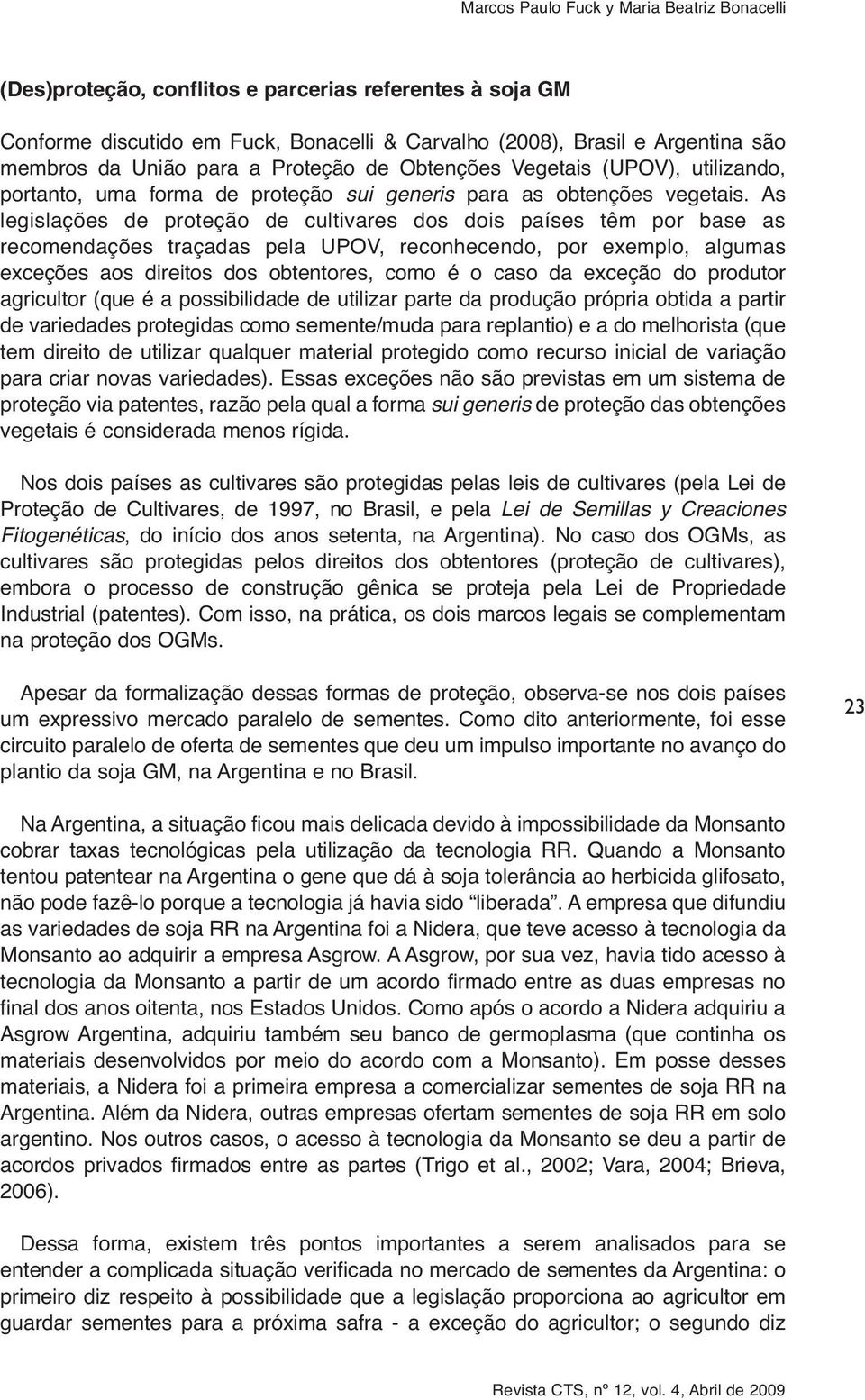 As legislações de proteção de cultivares dos dois países têm por base as recomendações traçadas pela UPOV, reconhecendo, por exemplo, algumas exceções aos direitos dos obtentores, como é o caso da