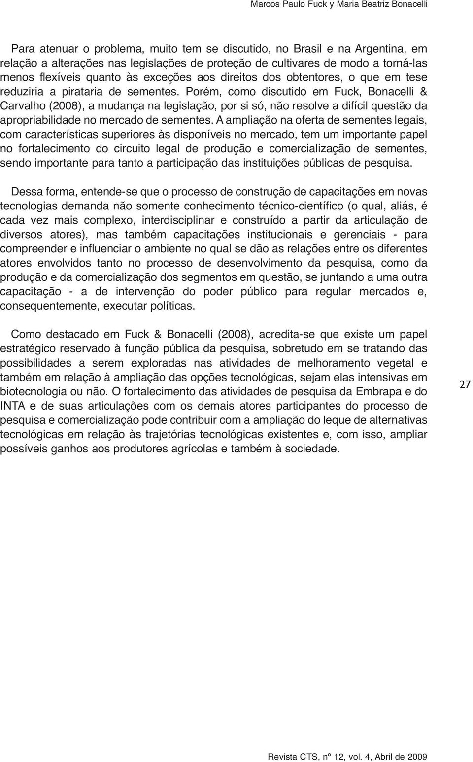 Porém, como discutido em Fuck, Bonacelli & Carvalho (2008), a mudança na legislação, por si só, não resolve a difícil questão da apropriabilidade no mercado de sementes.