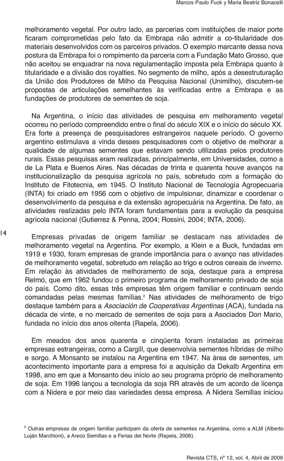 O exemplo marcante dessa nova postura da Embrapa foi o rompimento da parceria com a Fundação Mato Grosso, que não aceitou se enquadrar na nova regulamentação imposta pela Embrapa quanto à