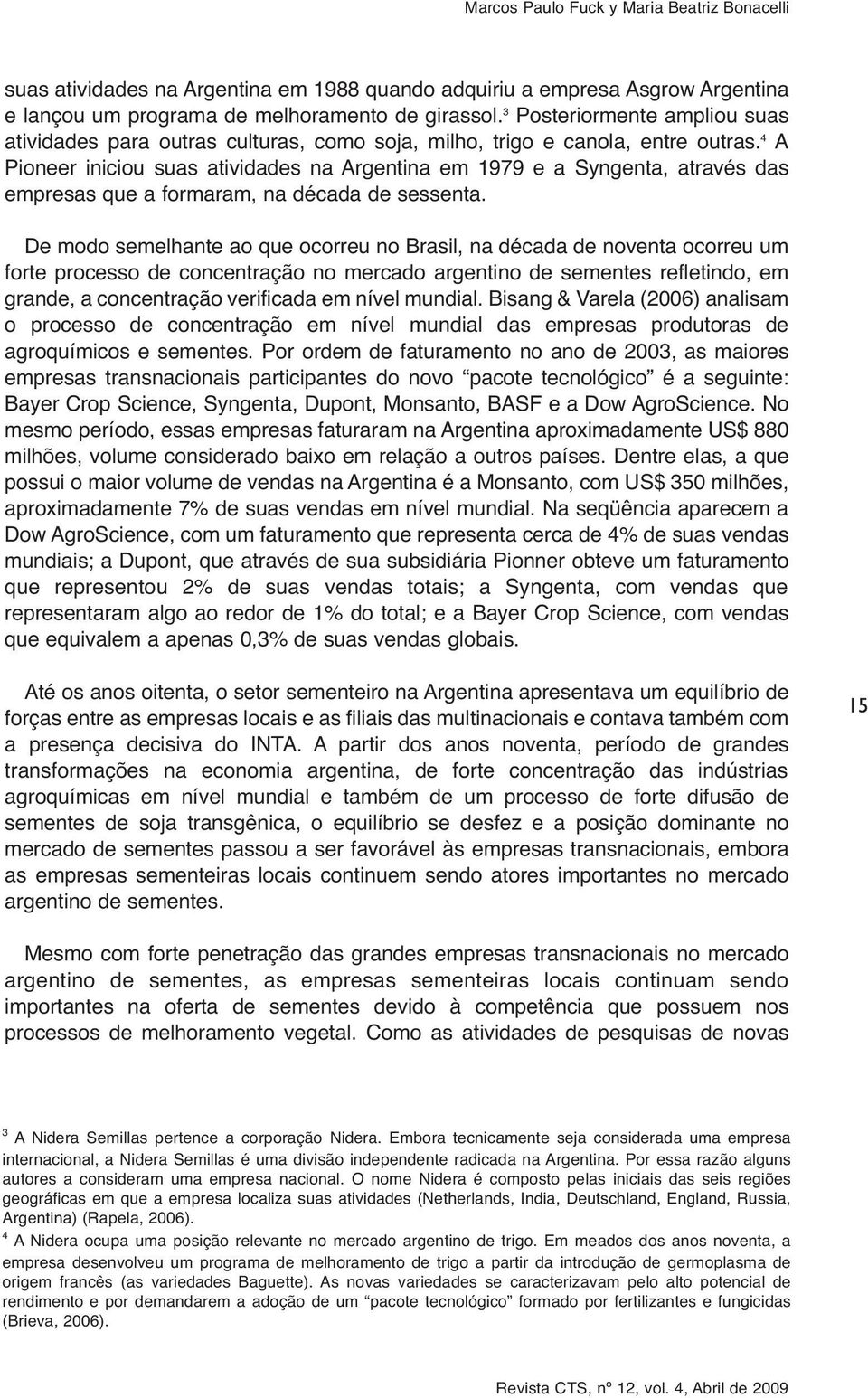 4 A Pioneer iniciou suas atividades na Argentina em 1979 e a Syngenta, através das empresas que a formaram, na década de sessenta.