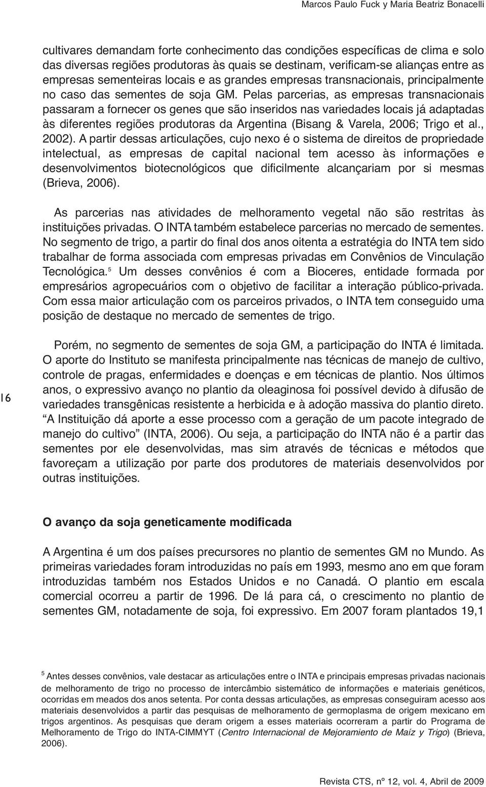 Pelas parcerias, as empresas transnacionais passaram a fornecer os genes que são inseridos nas variedades locais já adaptadas às diferentes regiões produtoras da Argentina (Bisang & Varela, 2006;