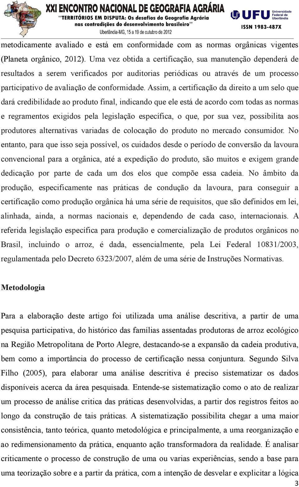 Assim, a certificação da direito a um selo que dará credibilidade ao produto final, indicando que ele está de acordo com todas as normas e regramentos exigidos pela legislação específica, o que, por