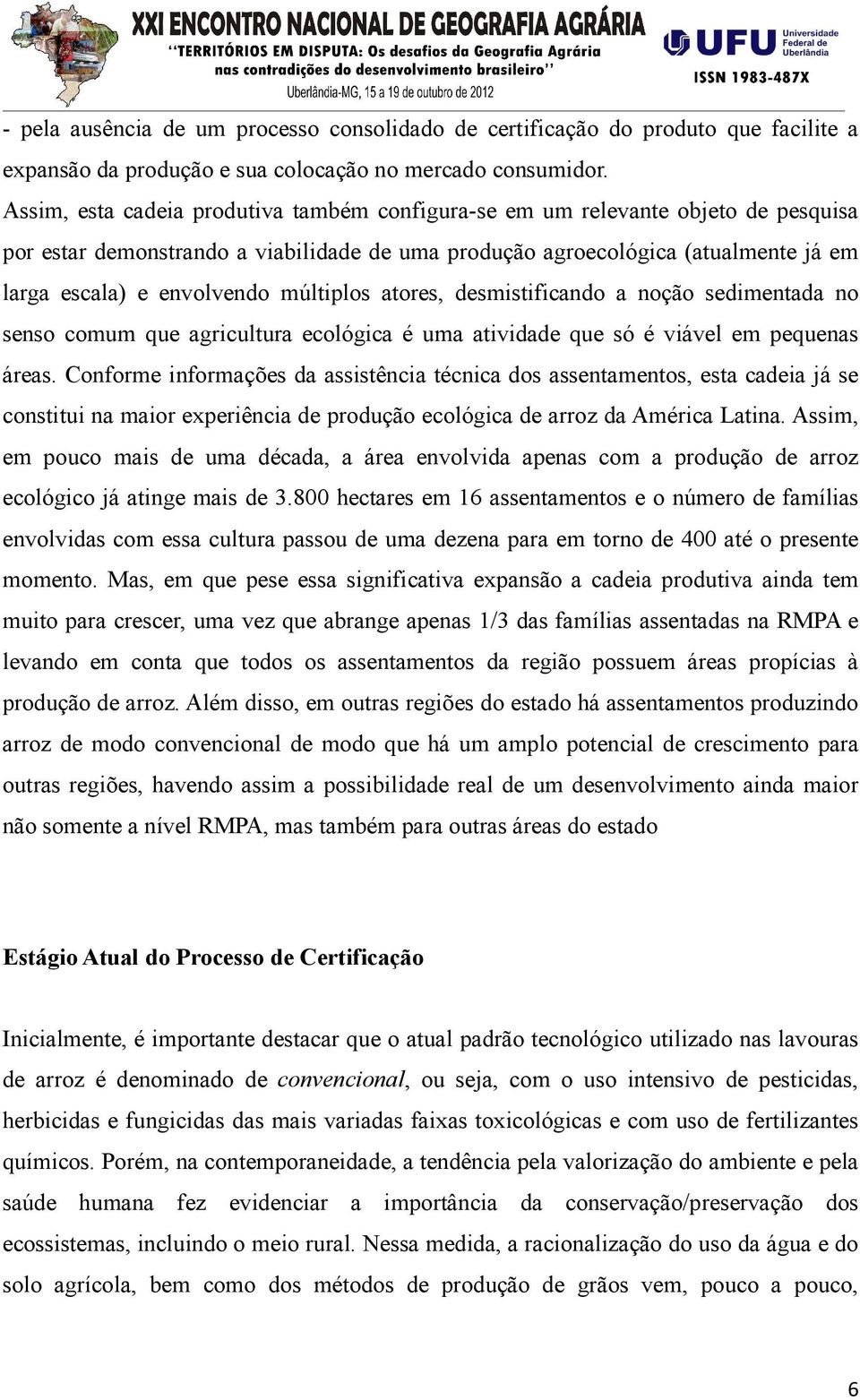 múltiplos atores, desmistificando a noção sedimentada no senso comum que agricultura ecológica é uma atividade que só é viável em pequenas áreas.