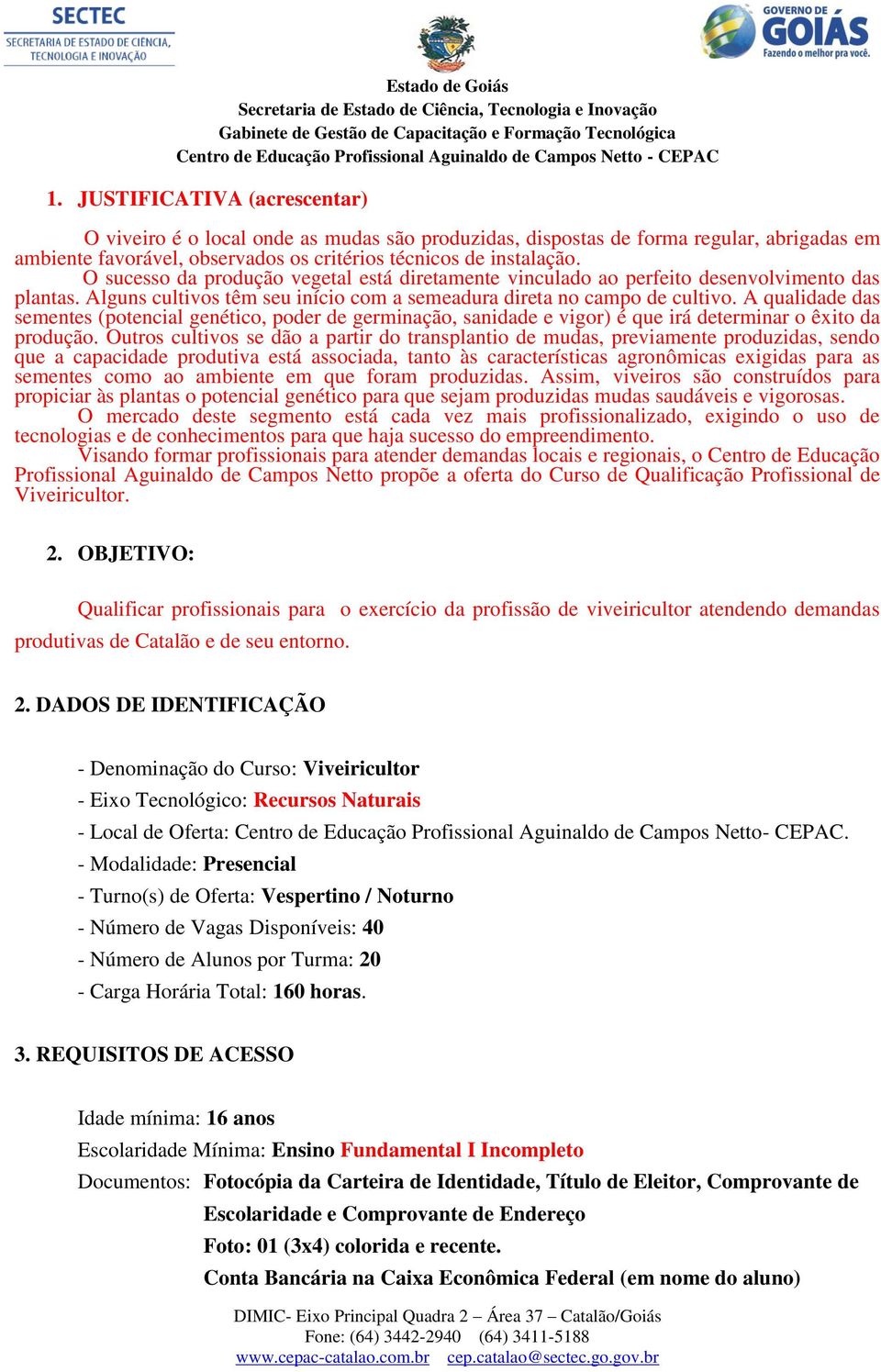 A qualidade das sementes (potencial genético, poder de germinação, sanidade e vigor) é que irá determinar o êxito da produção.