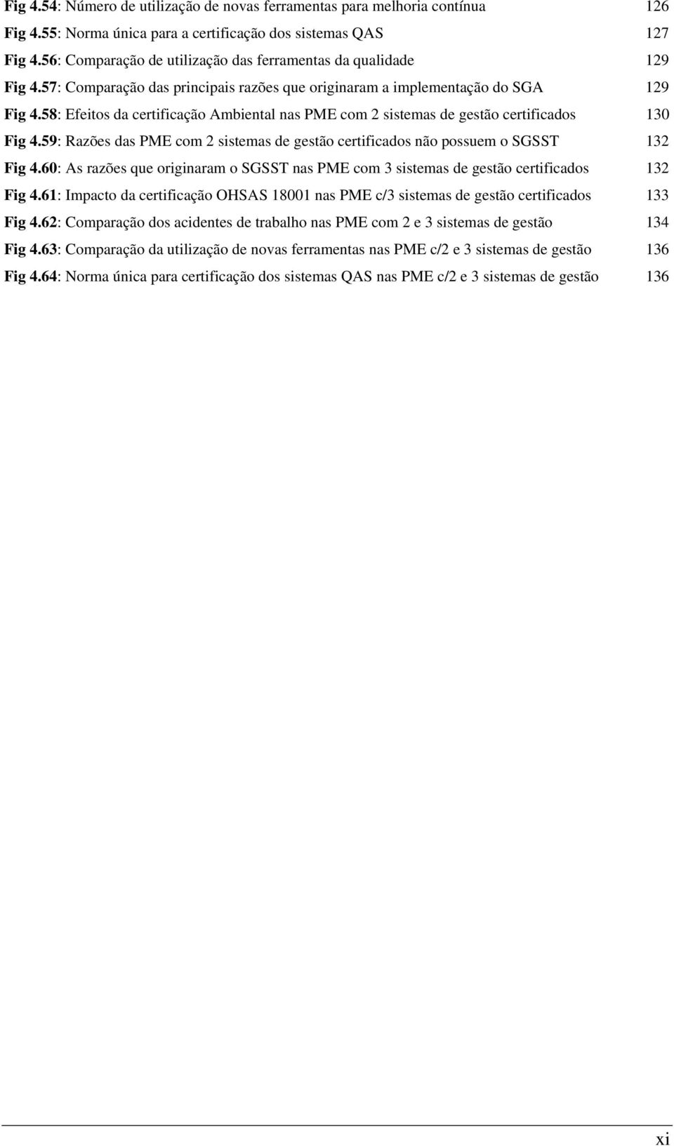 58: Efeitos da certificação Ambiental nas PME com 2 sistemas de gestão certificados 130 Fig 4.59: Razões das PME com 2 sistemas de gestão certificados não possuem o SGSST 132 Fig 4.