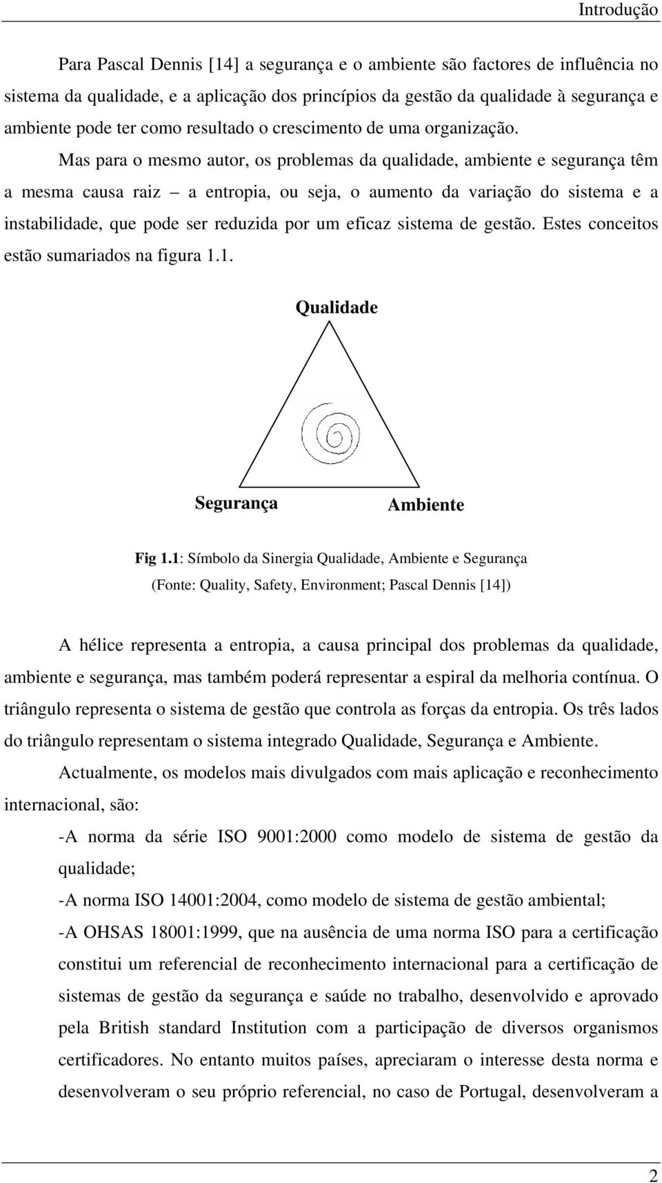 Mas para o mesmo autor, os problemas da qualidade, ambiente e segurança têm a mesma causa raiz a entropia, ou seja, o aumento da variação do sistema e a instabilidade, que pode ser reduzida por um