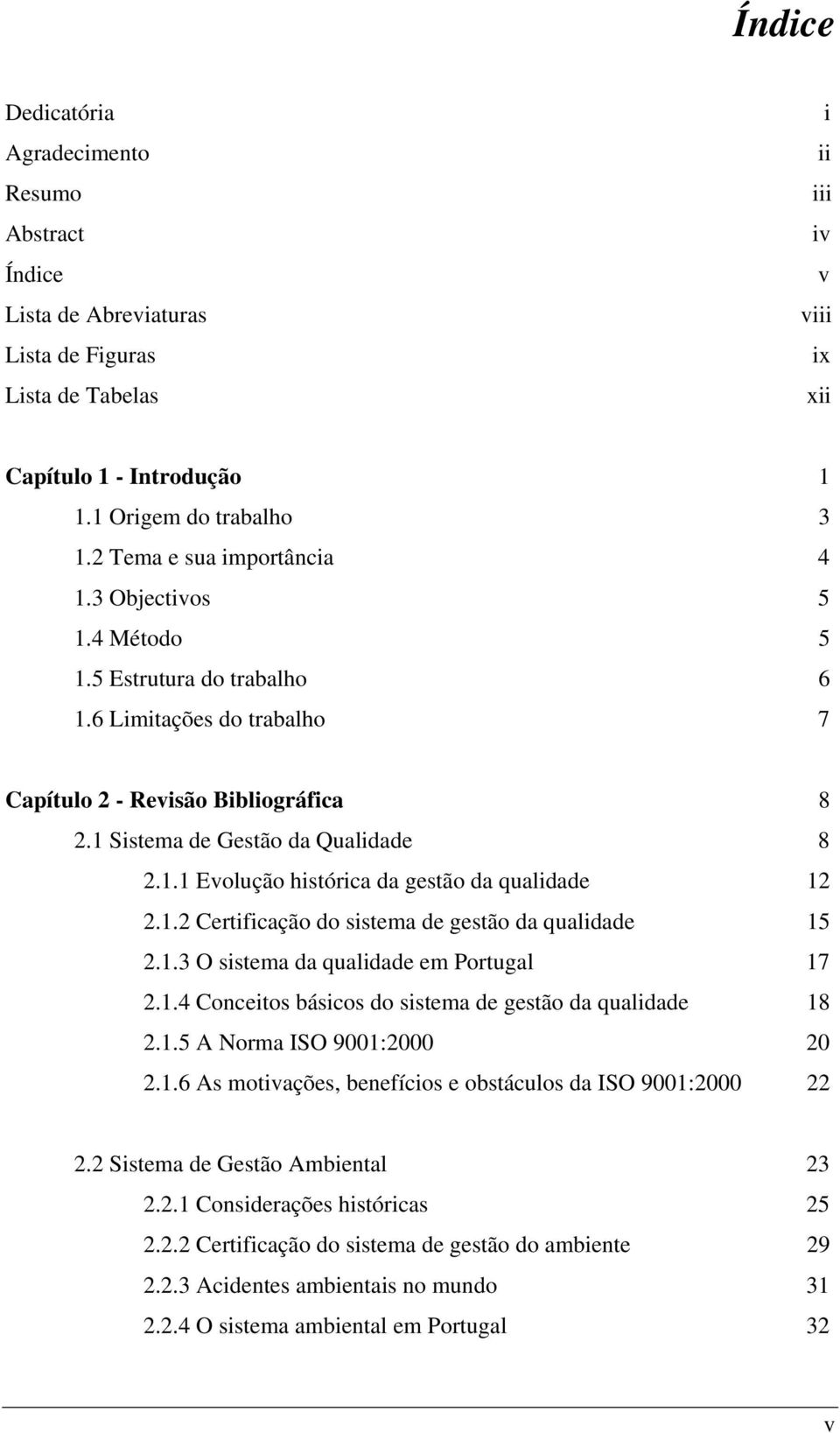 1.2 Certificação do sistema de gestão da qualidade 15 2.1.3 O sistema da qualidade em Portugal 17 2.1.4 Conceitos básicos do sistema de gestão da qualidade 18 2.1.5 A Norma ISO 9001:2000 20 2.1.6 As motivações, benefícios e obstáculos da ISO 9001:2000 22 2.