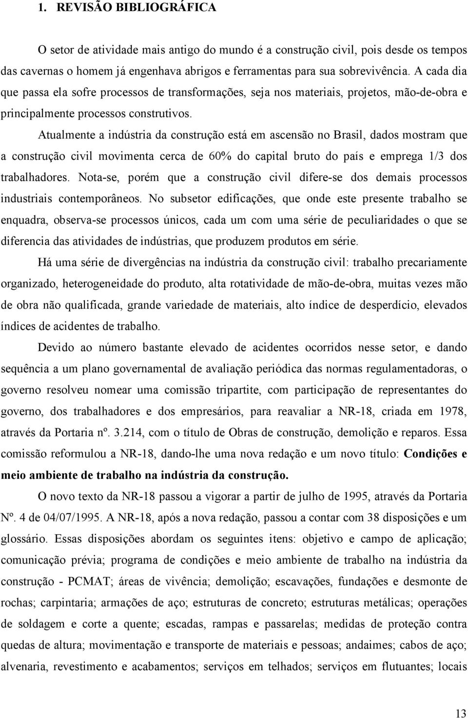 Atualmente a indústria da construção está em ascensão no Brasil, dados mostram que a construção civil movimenta cerca de 60% do capital bruto do país e emprega 1/3 dos trabalhadores.