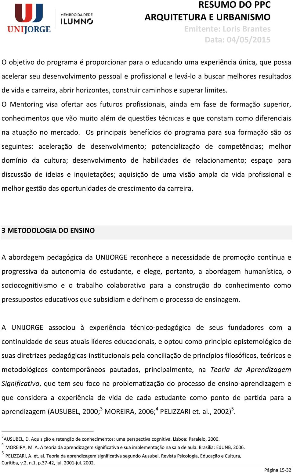 O Mentoring visa ofertar aos futuros profissionais, ainda em fase de formação superior, conhecimentos que vão muito além de questões técnicas e que constam como diferenciais na atuação no mercado.