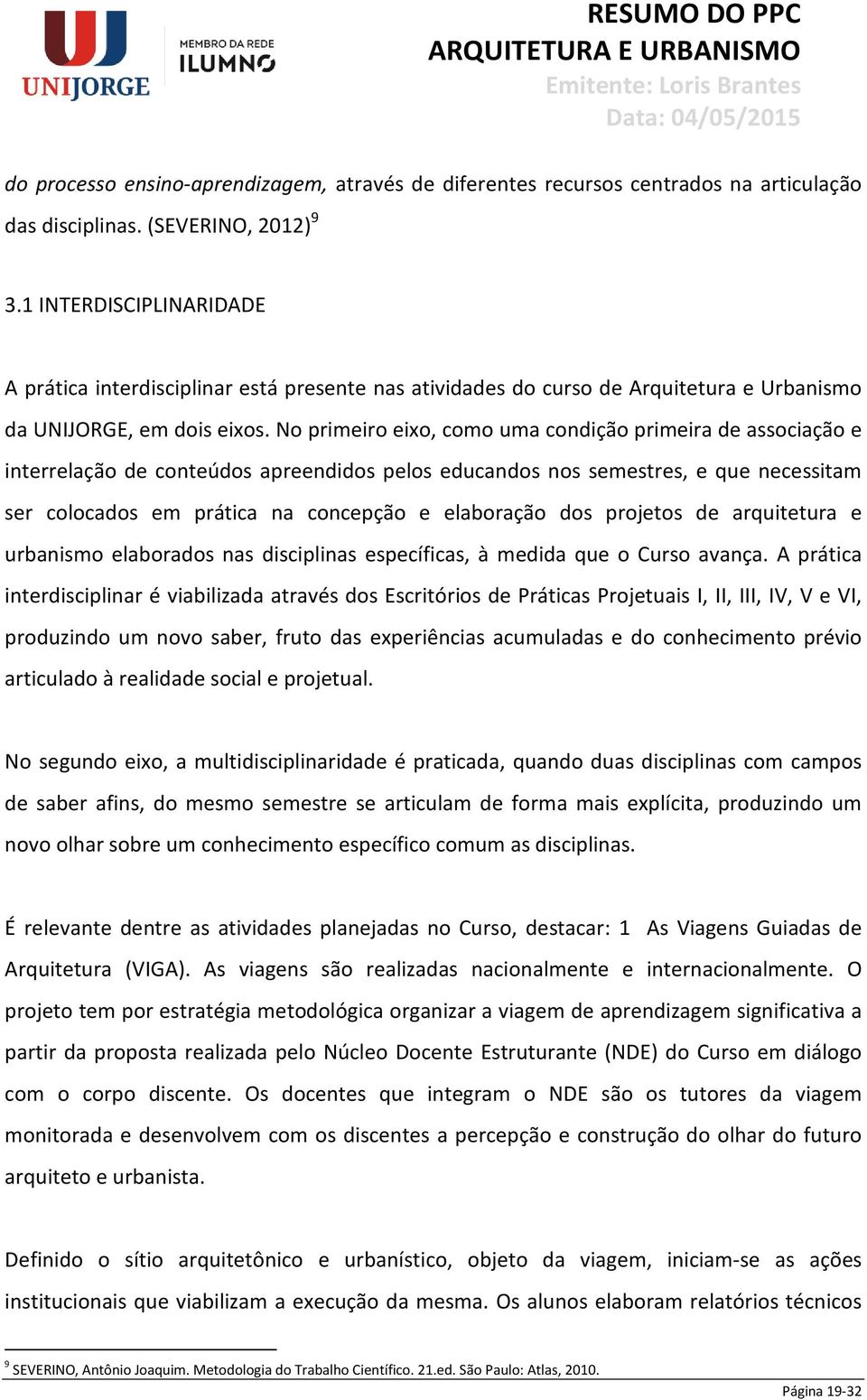 No primeiro eixo, como uma condição primeira de associação e interrelação de conteúdos apreendidos pelos educandos nos semestres, e que necessitam ser colocados em prática na concepção e elaboração