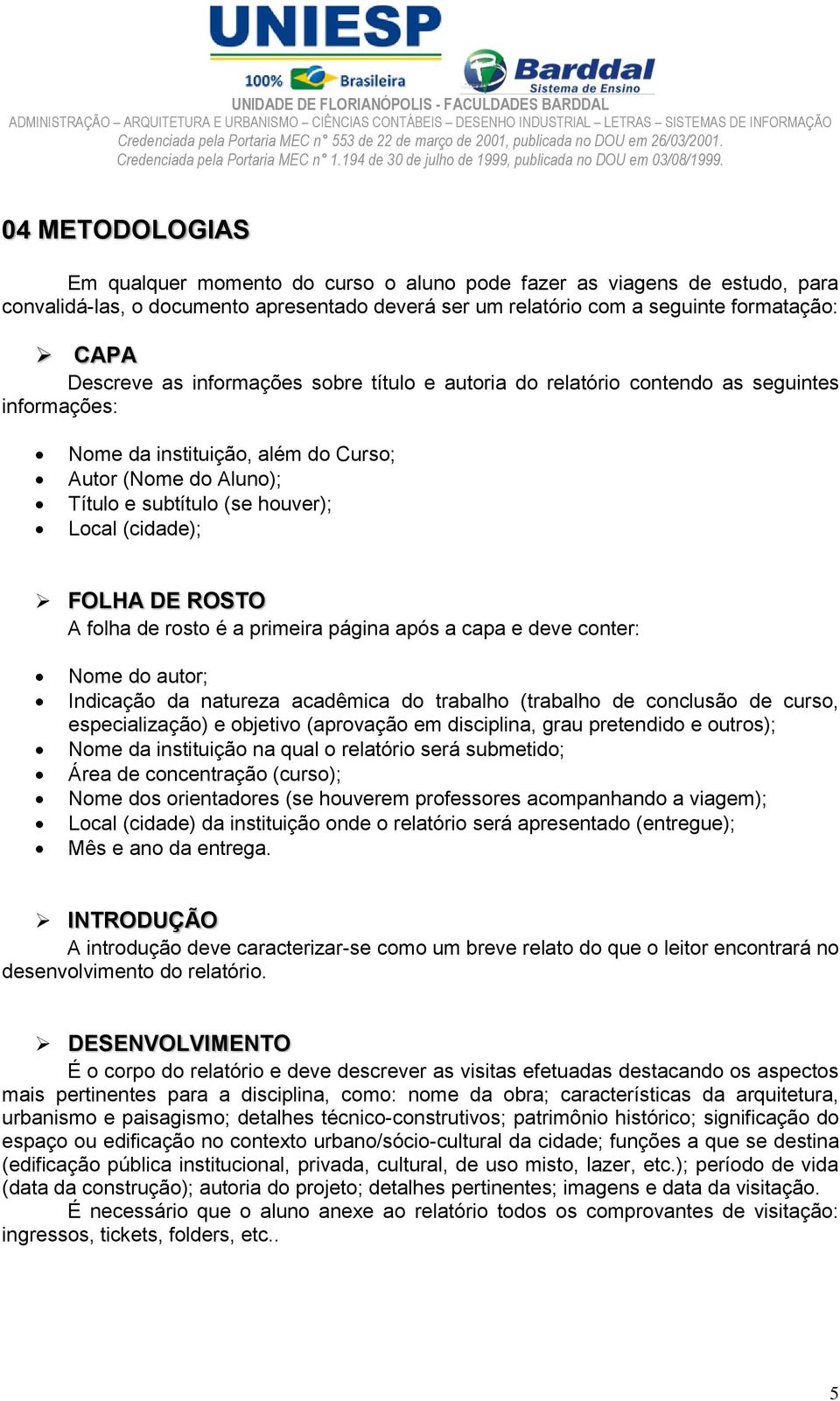 ROSTO A folha de rosto é a primeira página após a capa e deve conter: Nome do autor; Indicação da natureza acadêmica do trabalho (trabalho de conclusão de curso, especialização) e objetivo (aprovação