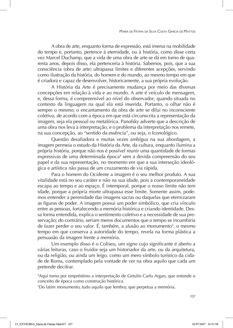 Sabemos, pois, que a sua consciência (obra de arte) ultrapassa limites e diferentes acepções, servindo como ilustração da história, do homem e do mundo, ao mesmo tempo em que é criadora e capaz de