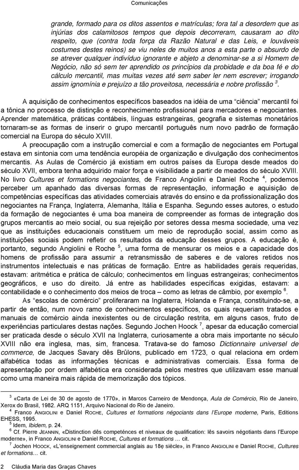 Negócio, não só sem ter aprendido os princípios da probidade e da boa fé e do cálculo mercantil, mas muitas vezes até sem saber ler nem escrever; irrogando assim ignomínia e prejuízo a tão