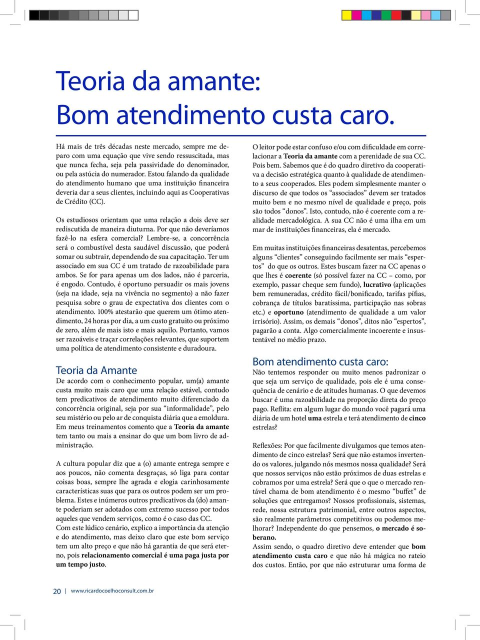 Estou falando da qualidade do atendimento humano que uma instituição financeira deveria dar a seus clientes, incluindo aqui as Cooperativas de Crédito (CC).