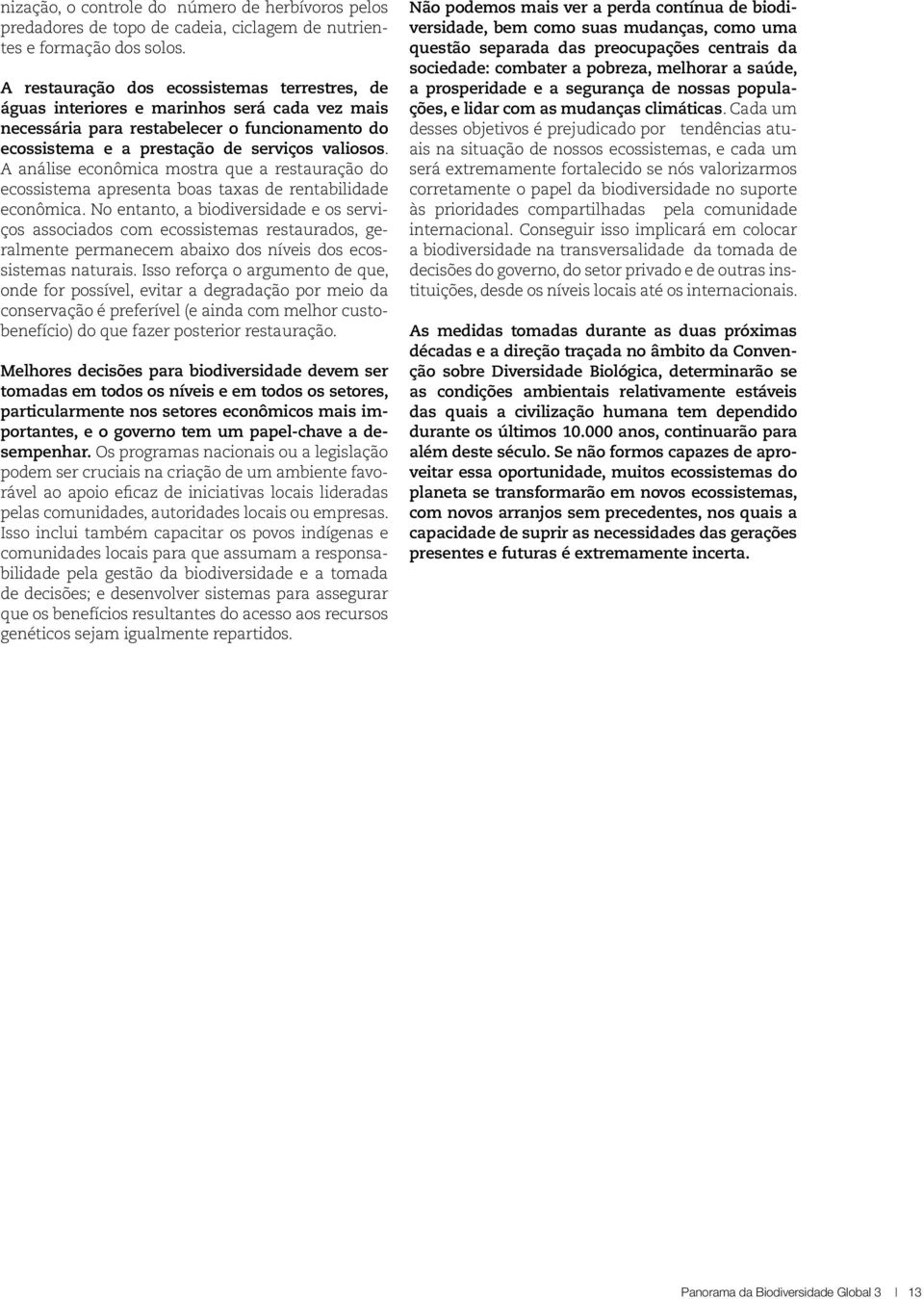 A análise econômica mostra que a restauração do ecossistema apresenta boas taxas de rentabilidade econômica.