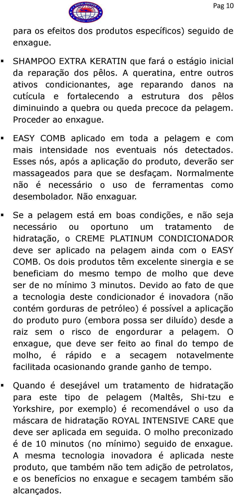 EASY COMB aplicado em toda a pelagem e com mais intensidade nos eventuais nós detectados. Esses nós, após a aplicação do produto, deverão ser massageados para que se desfaçam.