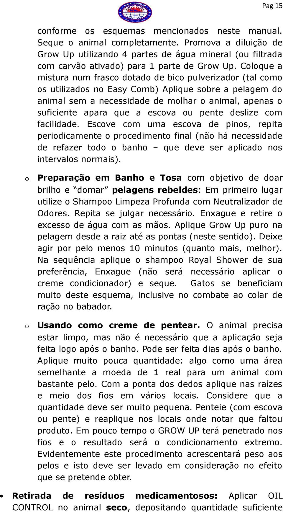 Coloque a mistura num frasco dotado de bico pulverizador (tal como os utilizados no Easy Comb) Aplique sobre a pelagem do animal sem a necessidade de molhar o animal, apenas o suficiente apara que a