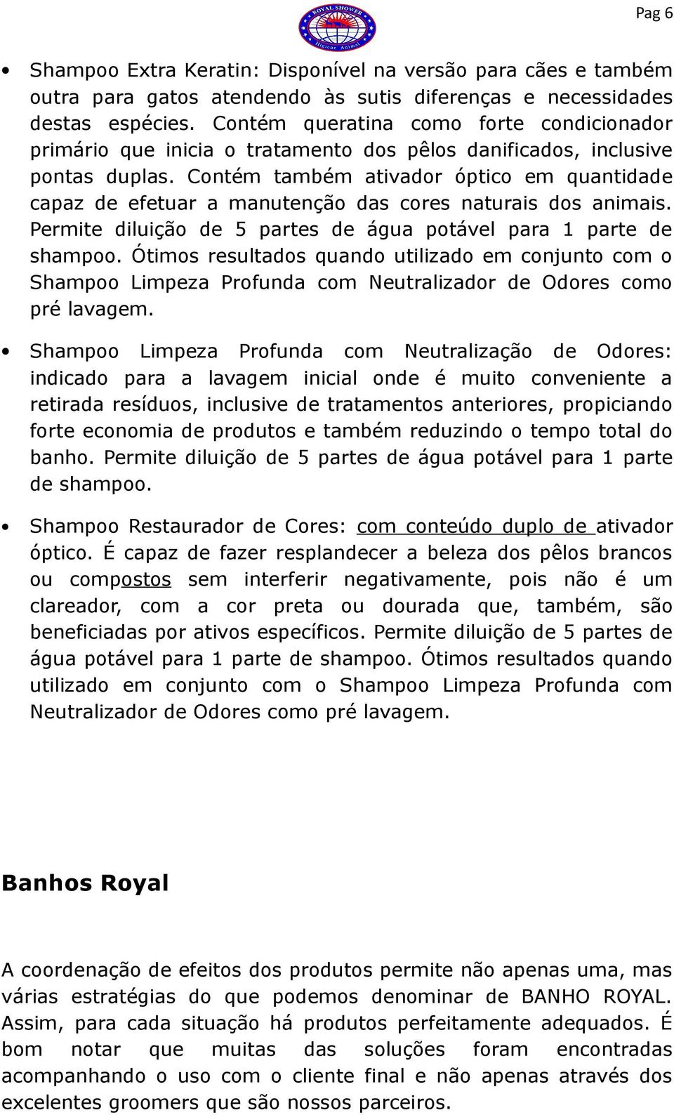 Contém também ativador óptico em quantidade capaz de efetuar a manutenção das cores naturais dos animais. Permite diluição de 5 partes de água potável para 1 parte de shampoo.