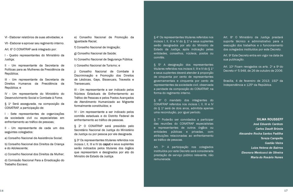 Saúde; h) Conselho Nacional de Segurança Pública; 4 o Os representantes titulares referidos nos incisos I, II, III e IV do 1 o e seus suplentes serão designados por ato do Ministro de Estado da