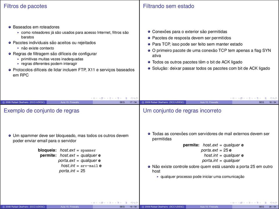 Conexões para o exterior são permitidas Pacotes de resposta devem ser permitidos Para TCP, isso pode ser feito sem manter estado O primeiro pacote de uma conexão TCP tem apenas a flag SYN ativa Todos