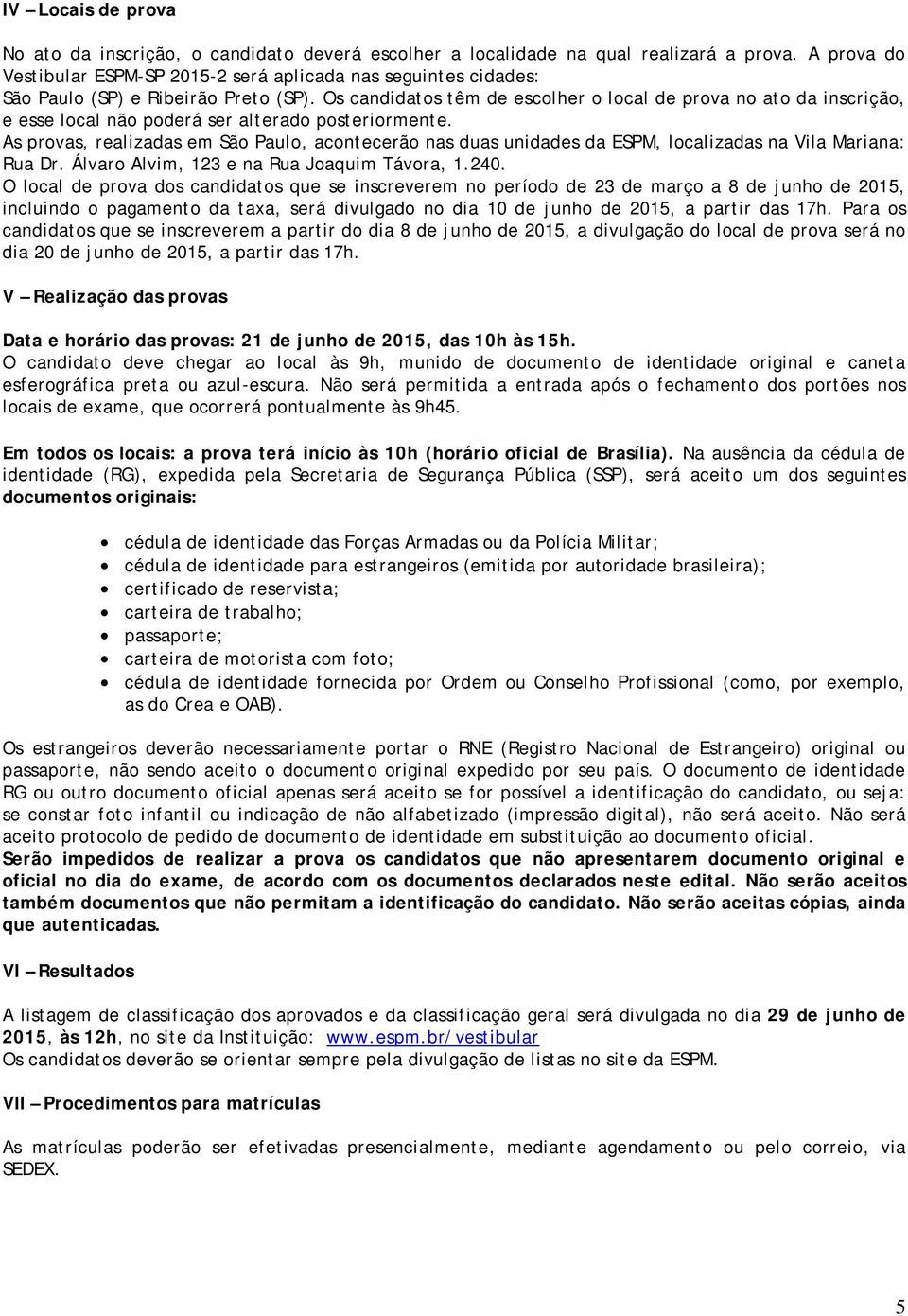 Os candidatos têm de escolher o local de prova no ato da inscrição, e esse local não poderá ser alterado posteriormente.