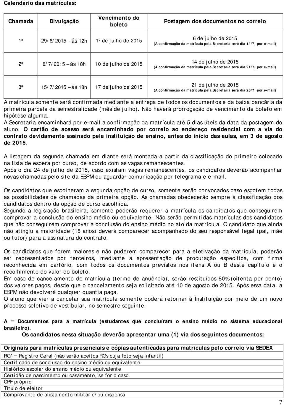 de 2015 21 de julho de 2015 (A confirmação da matrícula pela Secretaria será dia 28/7, por e-mail) A matrícula somente será confirmada mediante a entrega de todos os documentos e da baixa bancária da