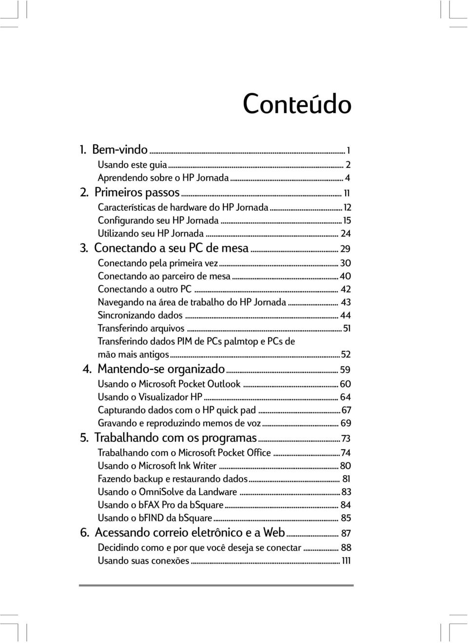 .. 42 Navegando na área de trabalho do HP Jornada... 43 Sincronizando dados... 44 Transferindo arquivos... 51 Transferindo dados PIM de PCs palmtop e PCs de mão mais antigos...52 4.