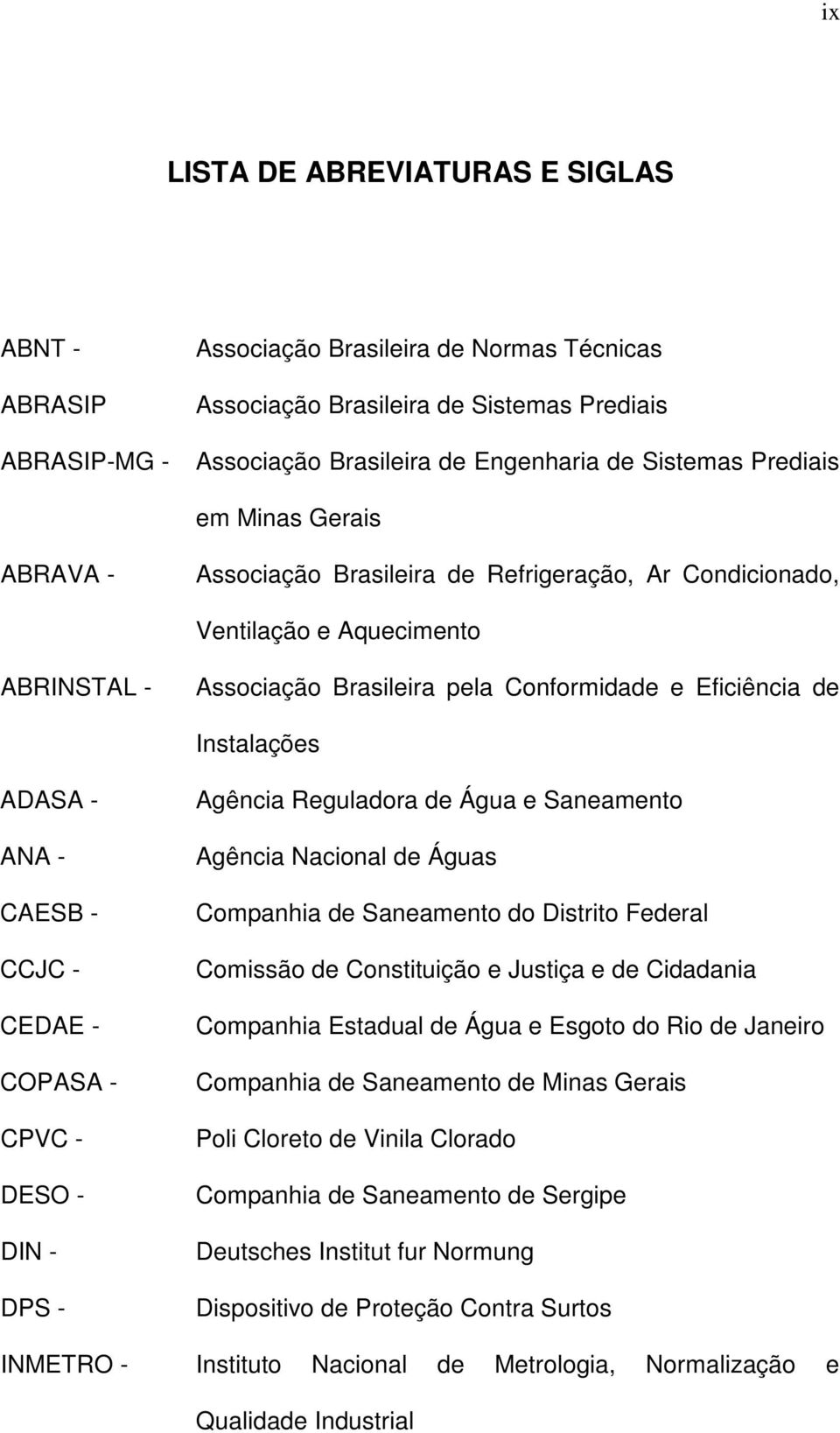 ADASA - ANA - CAESB - CCJC - CEDAE - COPASA - CPVC - DESO - DIN - DPS - Agência Reguladora de Água e Saneamento Agência Nacional de Águas Companhia de Saneamento do Distrito Federal Comissão de