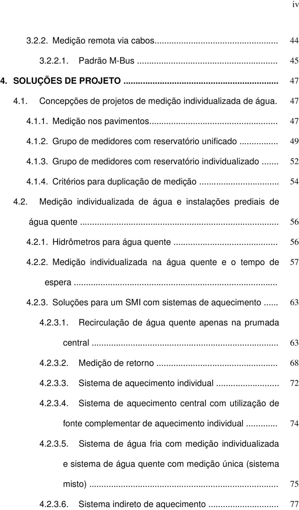 .. 56 4.2.1. Hidrômetros para água quente... 56 4.2.2. Medição individualizada na água quente e o tempo de 57 espera... 4.2.3. Soluções para um SMI com sistemas de aquecimento... 63 4.2.3.1. Recirculação de água quente apenas na prumada central.