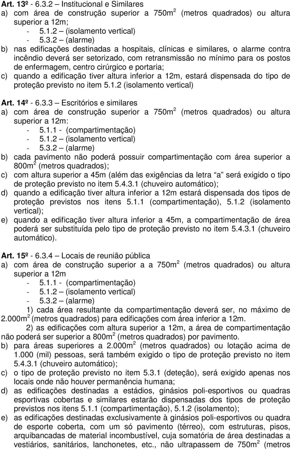 2 Institucional e Similares a) com área de construção superior a 750m 2 (metros quadrados) ou altura superior a 12m; - 5.1.2 (isolamento vertical) - 5.3.