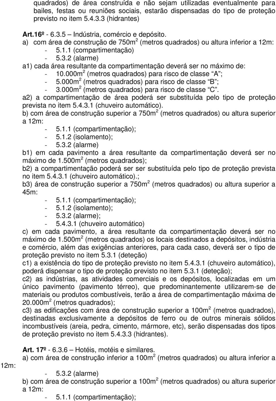 000m 2 (metros quadrados) para risco de classe A ; - 5.000m 2 (metros quadrados) para risco de classe B ; - 3.000m 2 (metros quadrados) para risco de classe C.