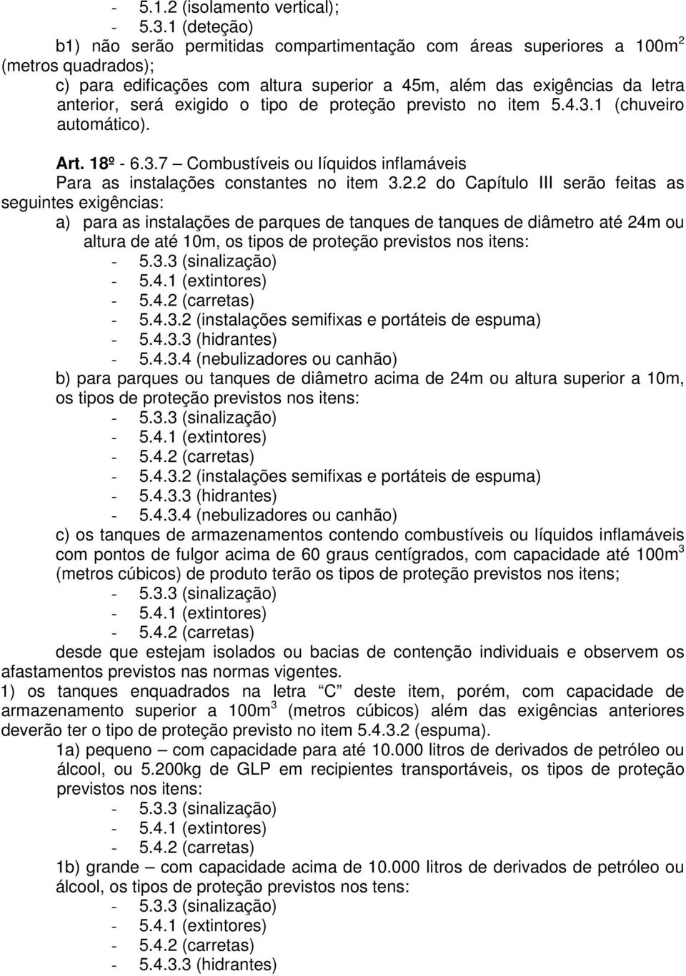 exigido o tipo de proteção previsto no item 5.4.3.1 (chuveiro automático). Art. 18º - 6.3.7 Combustíveis ou líquidos inflamáveis Para as instalações constantes no item 3.2.