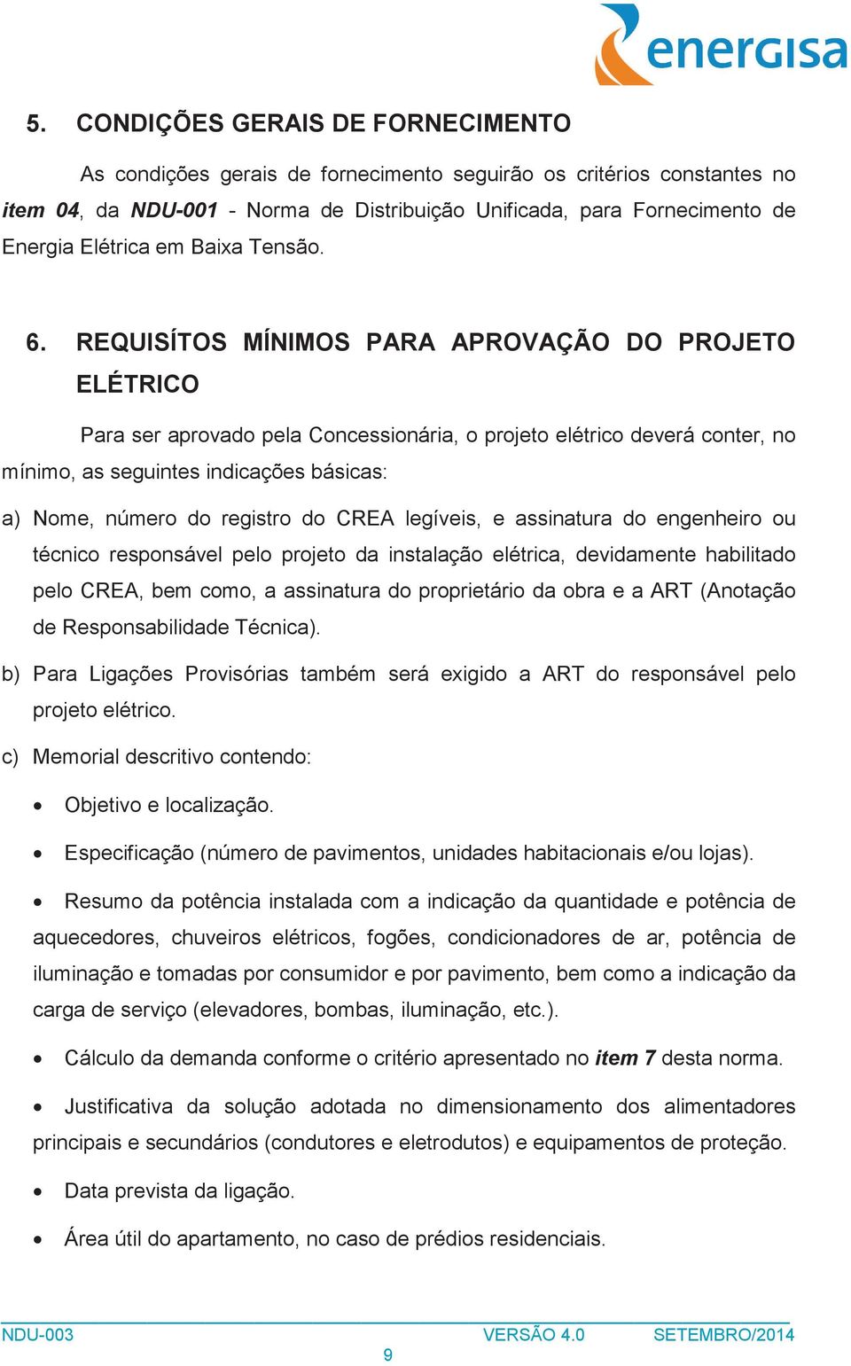 REQUISÍTOS MÍNIMOS PARA APROVAÇÃO DO PROJETO ELÉTRICO Para ser aprovado pela Concessionária, o projeto elétrico deverá conter, no mínimo, as seguintes indicações básicas: a) Nome, número do registro