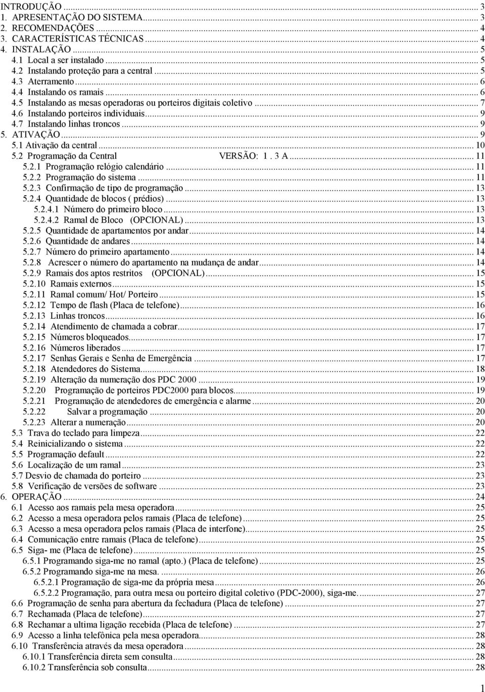 ATIVAÇÃO... 9 5.1 Ativação da central... 10 5.2 Programação da Central VERSÃO: 1. 3 A... 11 5.2.1 Programação relógio calendário... 11 5.2.2 Programação do sistema... 11 5.2.3 Confirmação de tipo de programação.