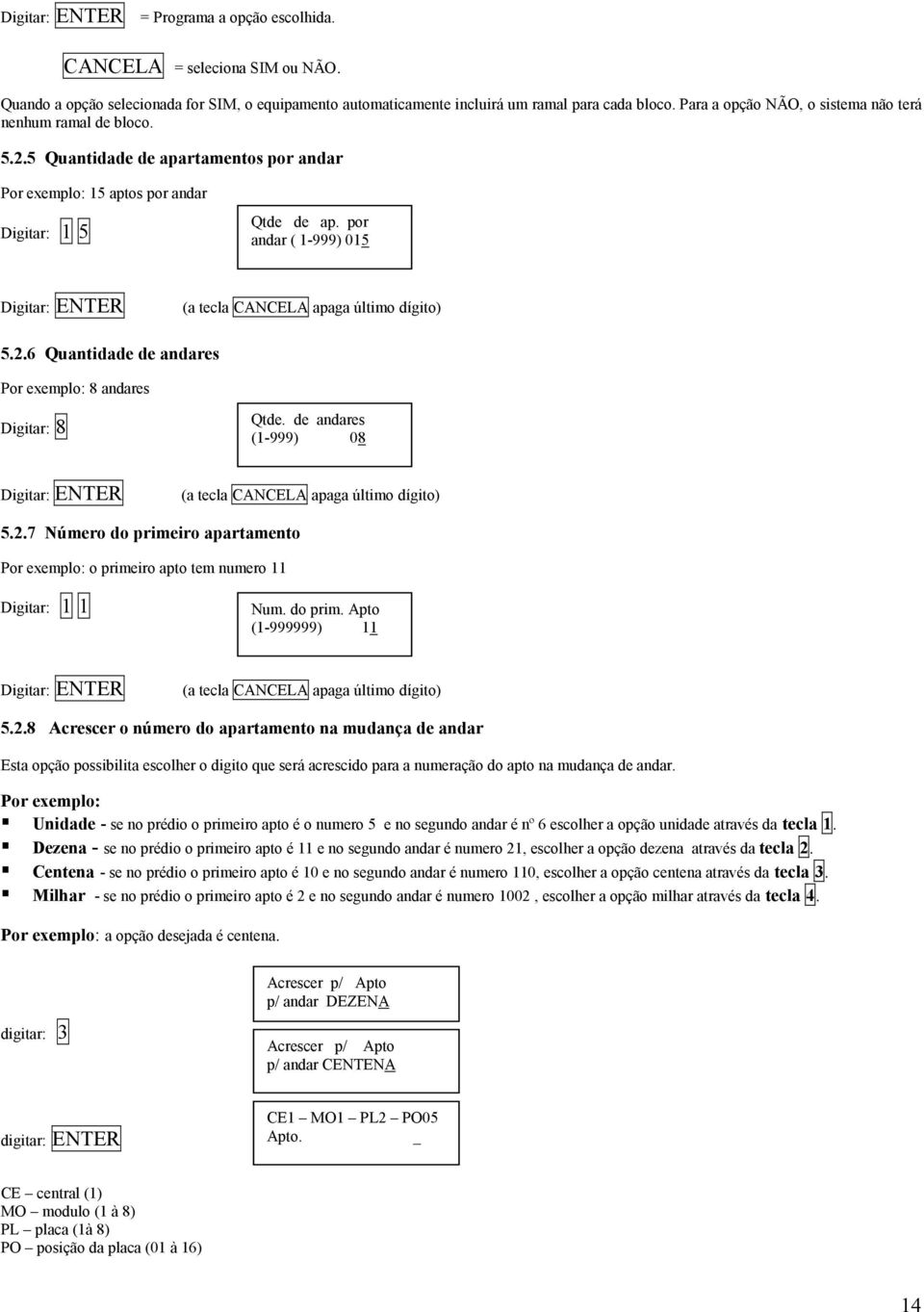 por andar ( 1-999) 015 (a tecla CANCELA apaga último dígito) 5.2.6 Quantidade de andares Por exemplo: 8 andares Digitar: 8 Qtde. de andares (1-999) 08 (a tecla CANCELA apaga último dígito) 5.2.7 Número do primeiro apartamento Por exemplo: o primeiro apto tem numero 11 Digitar: 1 1 Num.