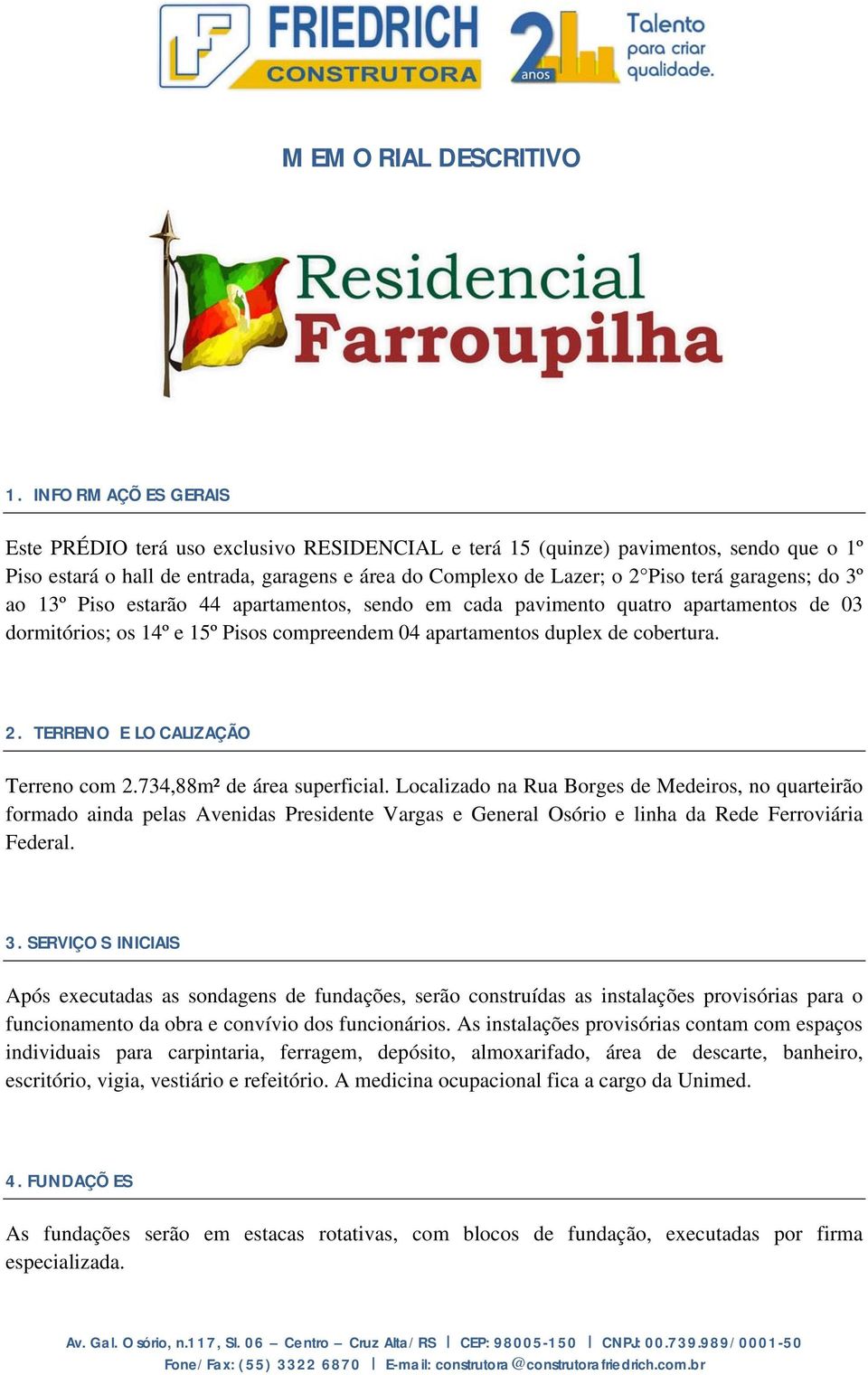 garagens; do 3º ao 13º Piso estarão 44 apartamentos, sendo em cada pavimento quatro apartamentos de 03 dormitórios; os 14º e 15º Pisos compreendem 04 apartamentos duplex de cobertura. 2.