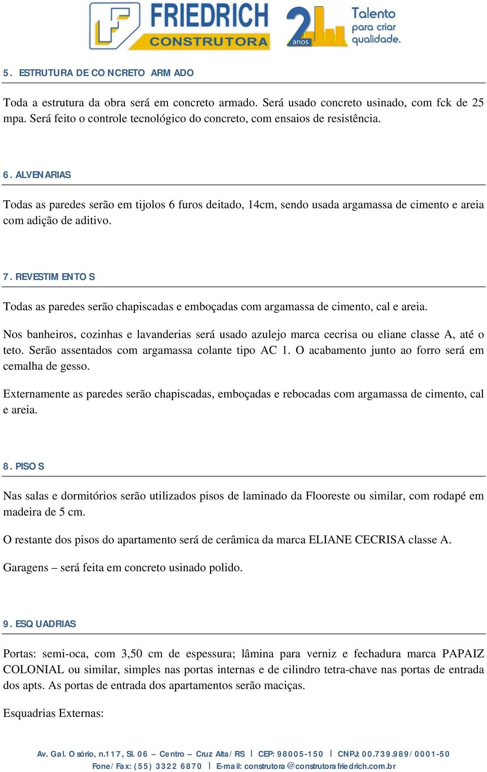 ALVENARIAS Todas as paredes serão em tijolos 6 furos deitado, 14cm, sendo usada argamassa de cimento e areia com adição de aditivo. 7.