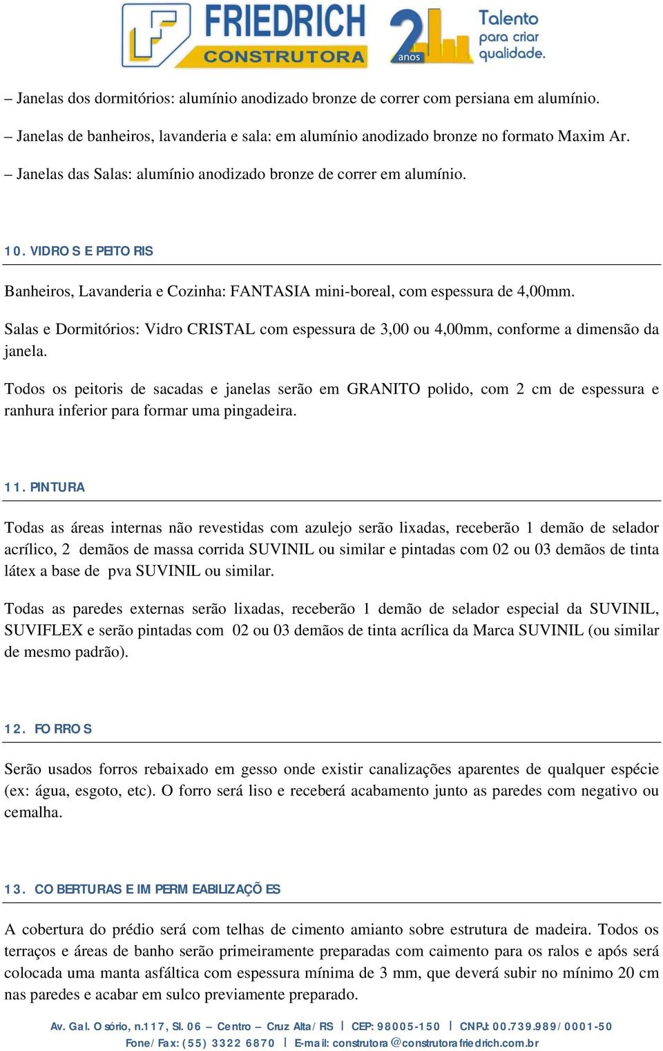 Salas e Dormitórios: Vidro CRISTAL com espessura de 3,00 ou 4,00mm, conforme a dimensão da janela.