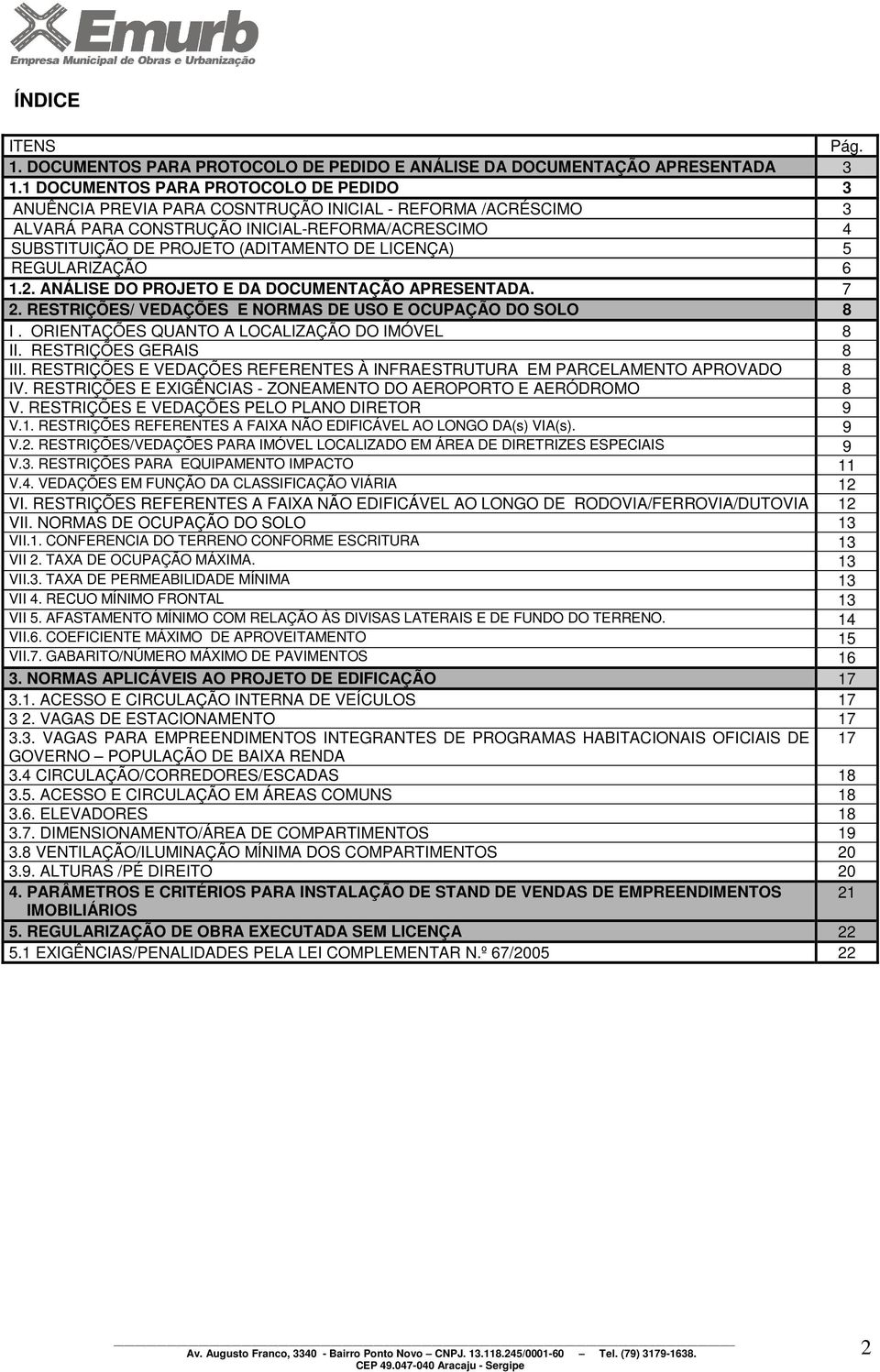 LICENÇA) 5 REGULARIZAÇÃO 6 1.2. ANÁLISE DO PROJETO E DA DOCUMENTAÇÃO APRESENTADA. 7 2. RESTRIÇÕES/ VEDAÇÕES E NORMAS DE USO E OCUPAÇÃO DO SOLO 8 I. ORIENTAÇÕES QUANTO A LOCALIZAÇÃO DO IMÓVEL 8 II.