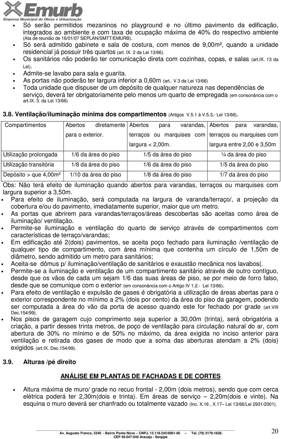 Os sanitários não poderão ter comunicação direta com cozinhas, copas, e salas (art.ix. 13 da Lei). Admite-se lavabo para sala e guarita. As portas não poderão ter largura inferior a 0,60m (art.. V.