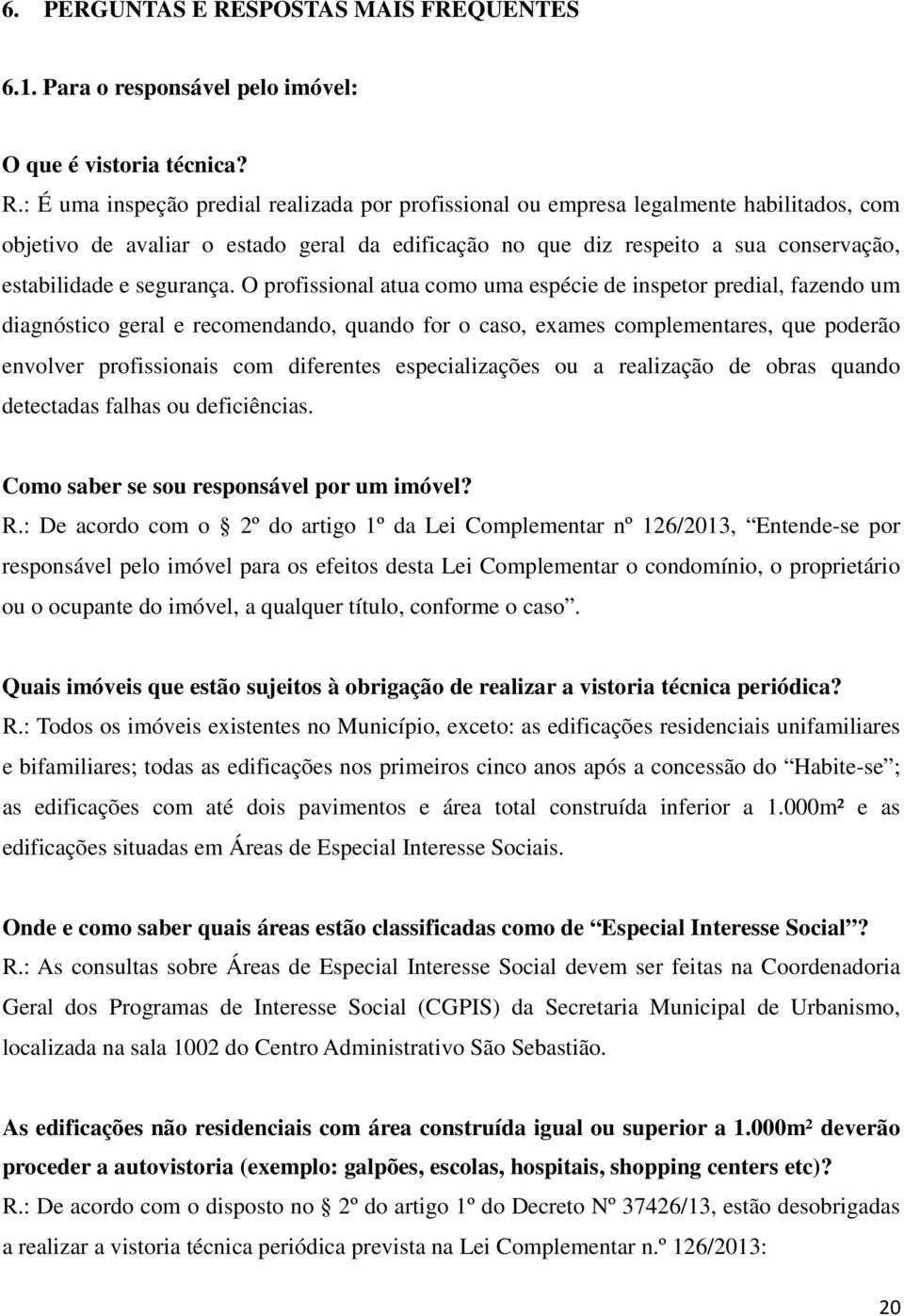 : É uma inspeção predial realizada por profissional ou empresa legalmente habilitados, com objetivo de avaliar o estado geral da edificação no que diz respeito a sua conservação, estabilidade e