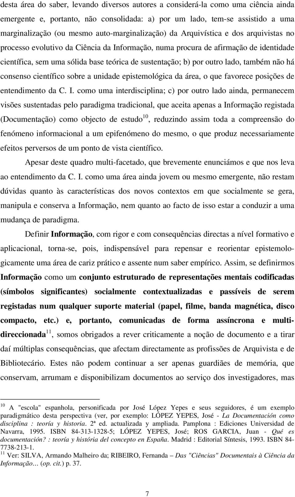 b) por outro lado, também não há consenso científico sobre a unidade epistemológica da área, o que favorece posições de entendimento da C. I.