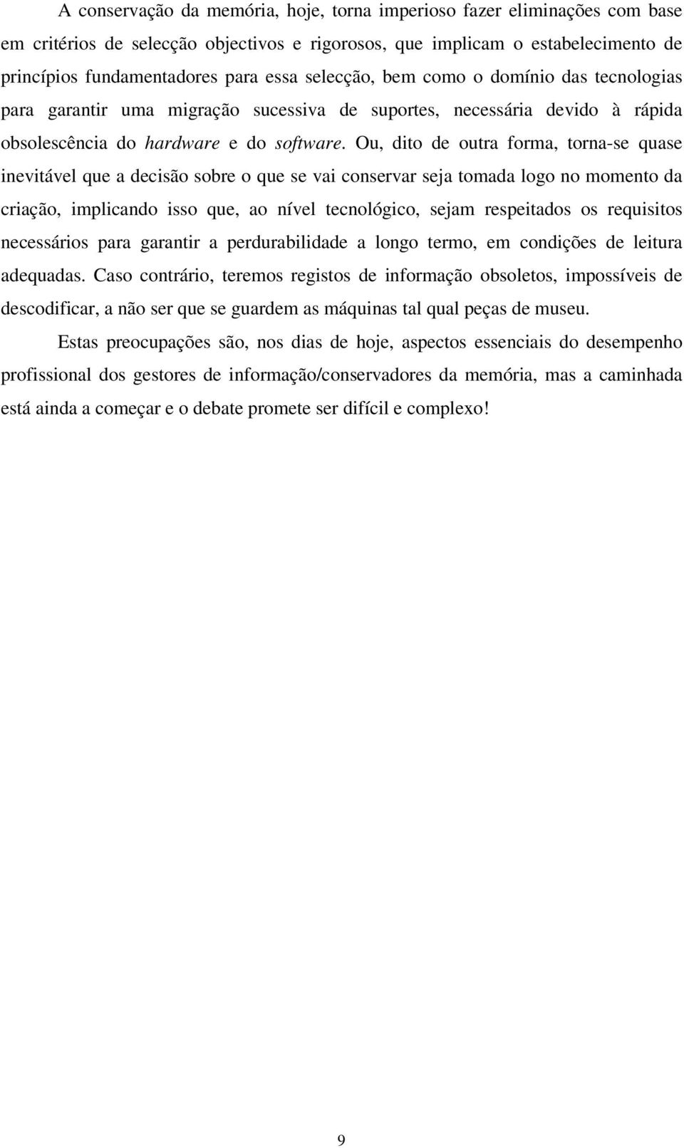 Ou, dito de outra forma, torna-se quase inevitável que a decisão sobre o que se vai conservar seja tomada logo no momento da criação, implicando isso que, ao nível tecnológico, sejam respeitados os