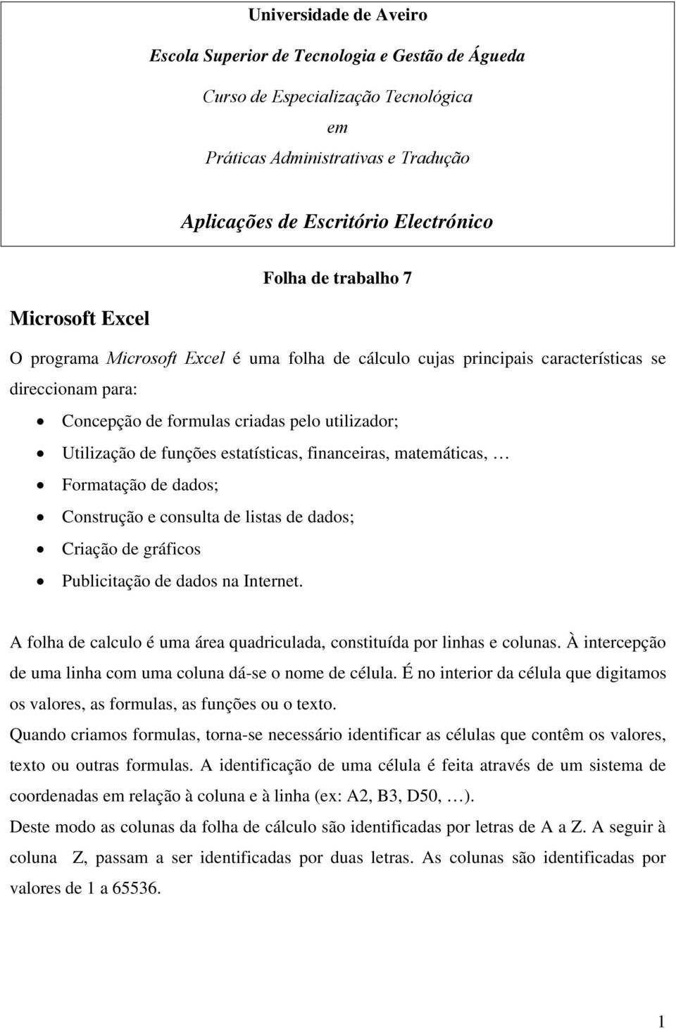 estatísticas, financeiras, matemáticas, Formatação de dados; Construção e consulta de listas de dados; Criação de gráficos Publicitação de dados na Internet.