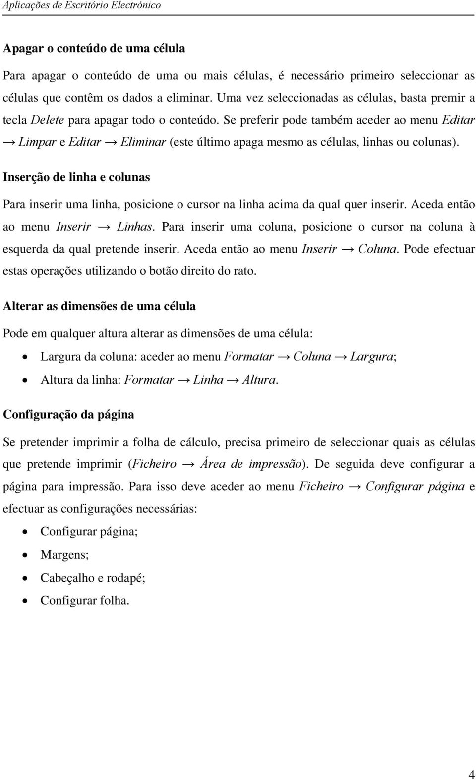 Se preferir pode também aceder ao menu Editar Limpar e Editar Eliminar (este último apaga mesmo as células, linhas ou colunas).