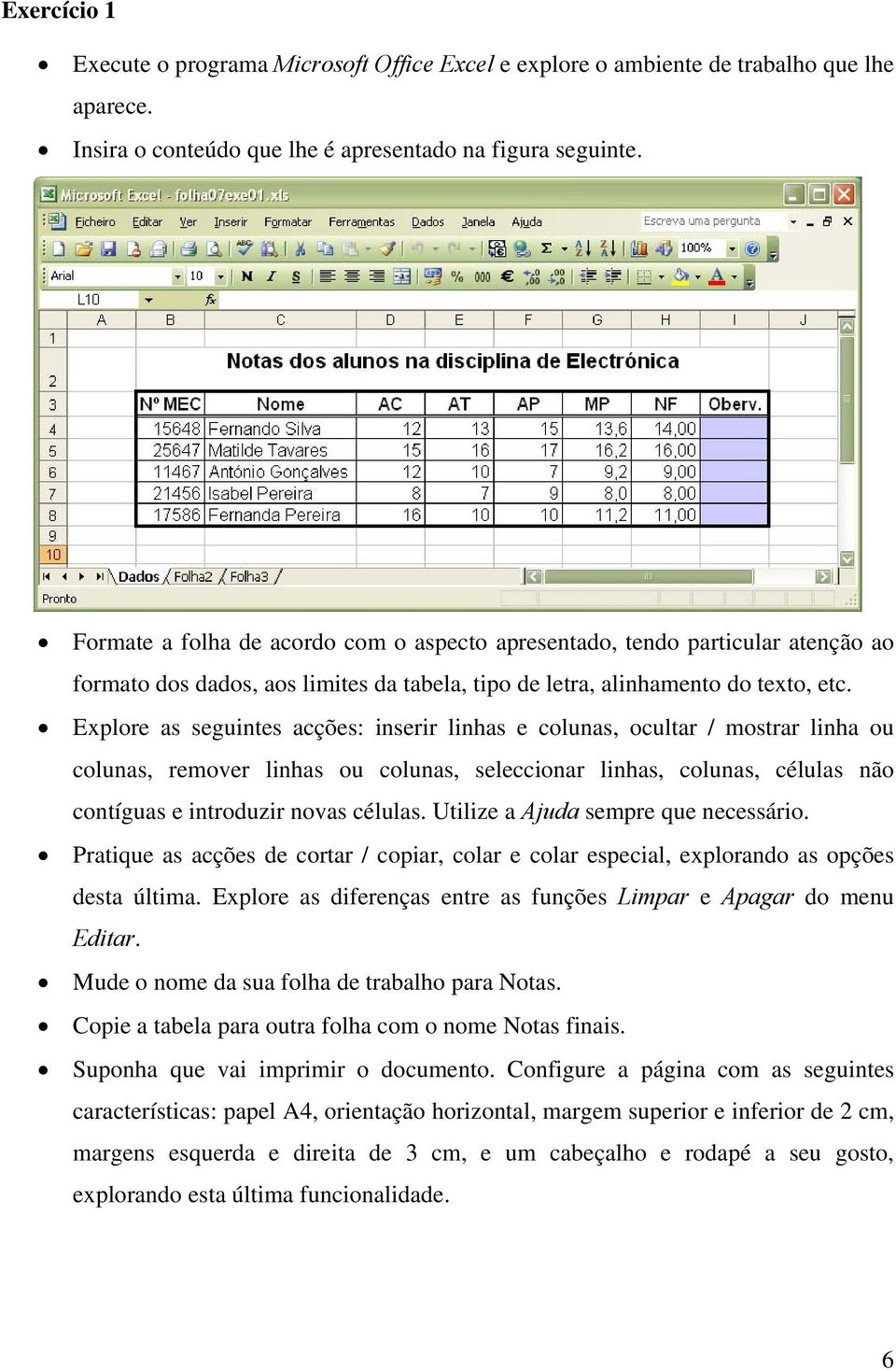 Explore as seguintes acções: inserir linhas e colunas, ocultar / mostrar linha ou colunas, remover linhas ou colunas, seleccionar linhas, colunas, células não contíguas e introduzir novas células.