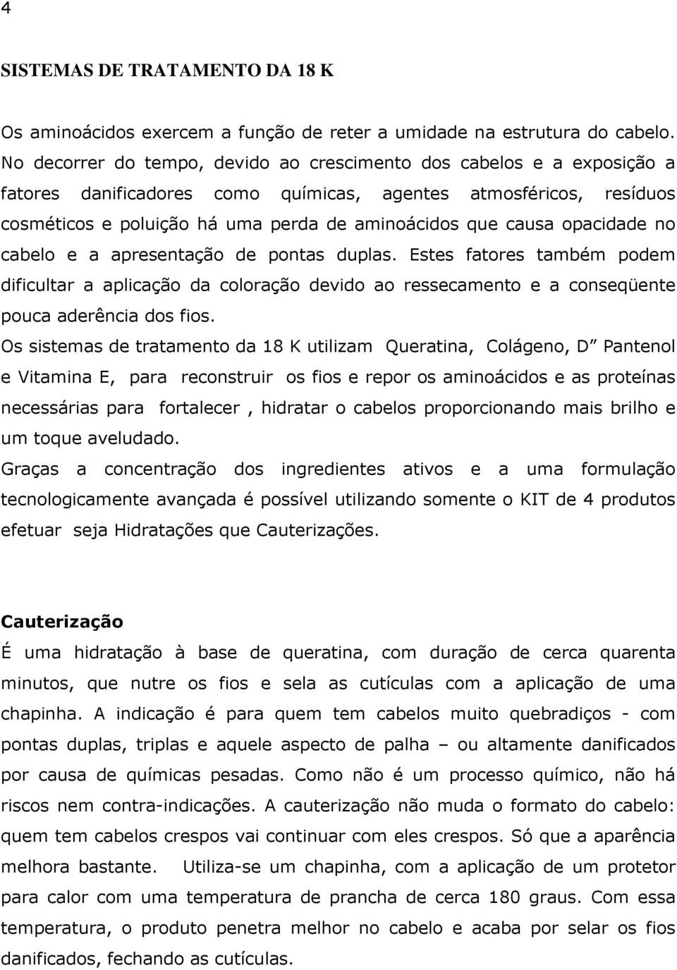 opacidade no cabelo e a apresentação de pontas duplas. Estes fatores também podem dificultar a aplicação da coloração devido ao ressecamento e a conseqüente pouca aderência dos fios.